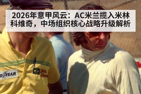 2026年意甲风云：AC米兰揽入米林科维奇，中场组织核心战略升级解析