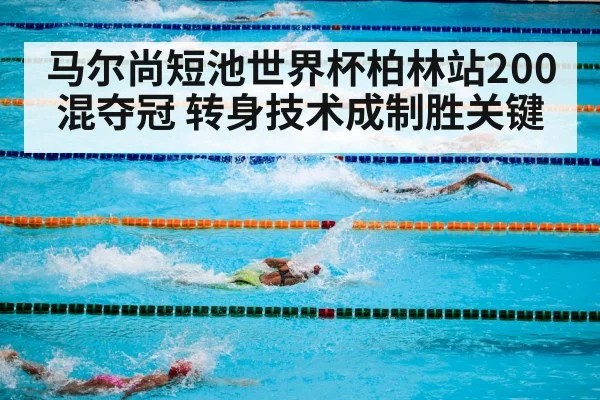 马尔尚短池世界杯柏林站200混夺冠 转身技术成制胜关键
