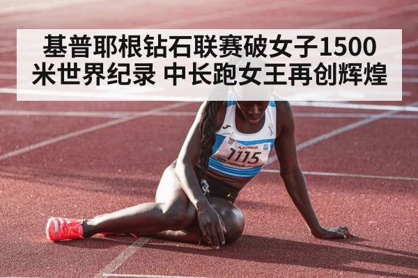 基普耶根钻石联赛破女子1500米世界纪录 中长跑女王再创辉煌