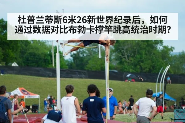 杜普兰蒂斯6米26新世界纪录后，如何通过数据对比布勃卡撑竿跳高统治时期？